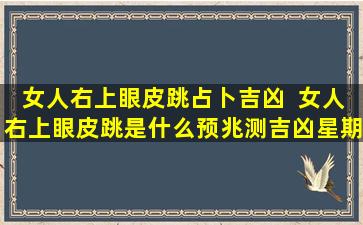 女人右上眼皮跳占卜吉凶  女人右上眼皮跳是什么预兆测吉凶星期